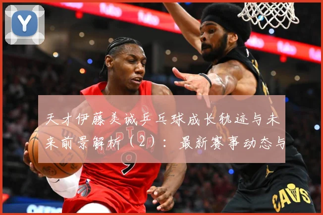 天才伊藤美诚乒乓球成长轨迹与未来前景解析（2）：最新赛事动态与深度分析