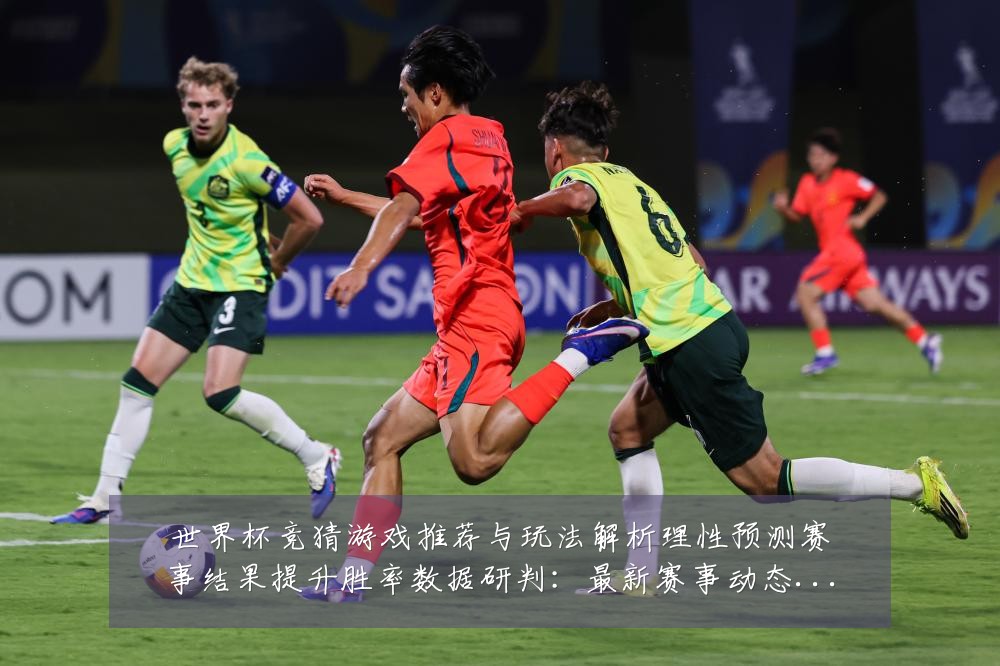 世界杯竞猜游戏推荐与玩法解析理性预测赛事结果提升胜率数据研判:最新赛事动态与深度分析