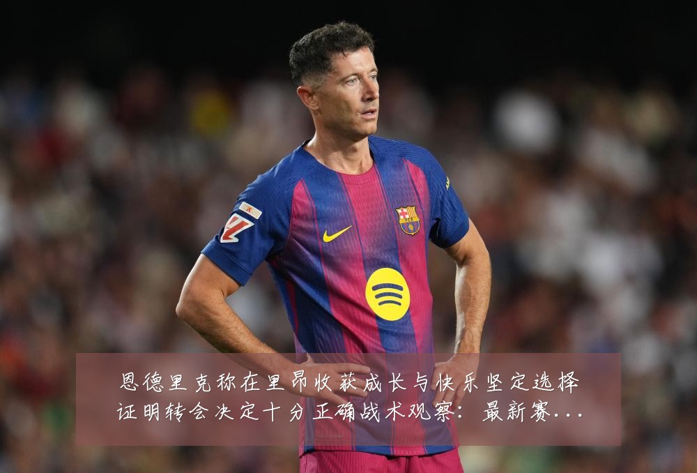 恩德里克称在里昂收获成长与快乐坚定选择证明转会决定十分正确战术观察：最新赛事动态与深度分析