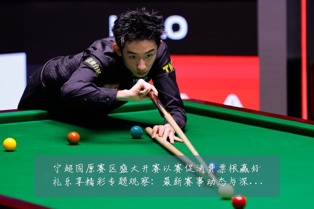 宁超固原赛区盛大开赛以赛促消费票根赢好礼乐享精彩专题观察：最新赛事动态与深度分析