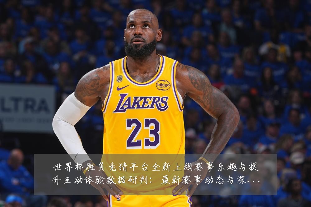 世界杯胜负竞猜平台全新上线赛事乐趣与提升互动体验数据研判：最新赛事动态与深度分析