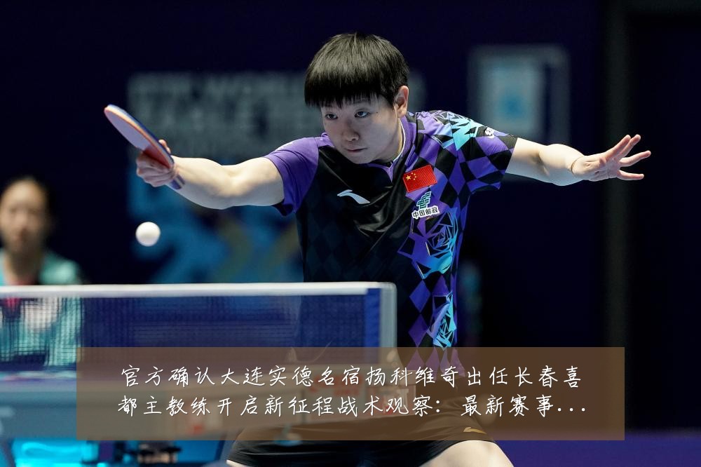 官方确认大连实德名宿扬科维奇出任长春喜都主教练开启新征程战术观察:最新赛事动态与深度分析